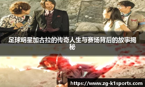 足球明星加古拉的传奇人生与赛场背后的故事揭秘