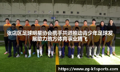 张店区足球明星协会携手共进推动青少年足球发展助力地方体育事业腾飞